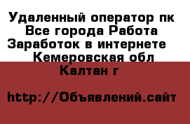 Удаленный оператор пк - Все города Работа » Заработок в интернете   . Кемеровская обл.,Калтан г.